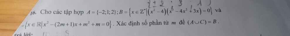 Cho các tập hợp A= -2;1;2; B= x∈ Z^*|(x^2-4)(x^3-4x^2+3x)=0 và
= x∈ R|x^2-(2m+1)x+m^2+m=0. Xác định số phần tử m đề (A∪ C)=B. 
òri -