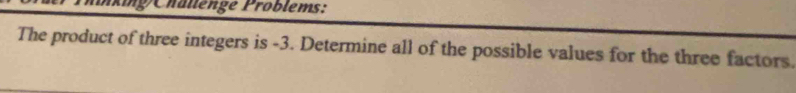 Unking Chällenge Pröblems: 
The product of three integers is -3. Determine all of the possible values for the three factors.