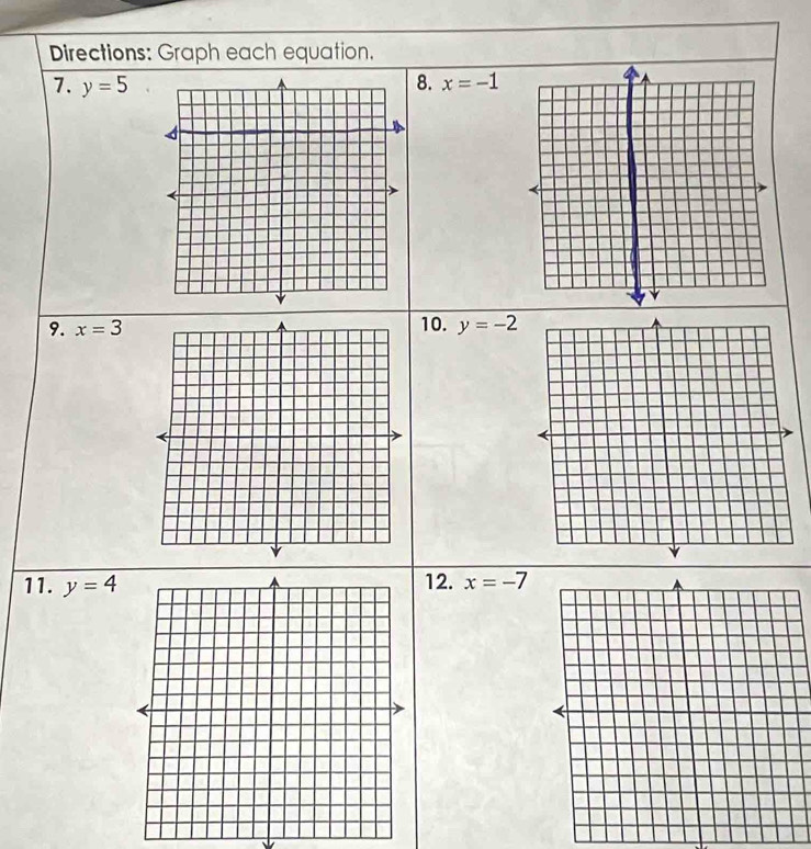 Directions: Graph each equation. 
7. y=5 8. x=-1
9. x=3 10. y=-2
11. y=4 12. x=-7