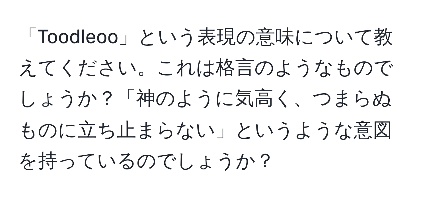 「Toodleoo」という表現の意味について教えてください。これは格言のようなものでしょうか？「神のように気高く、つまらぬものに立ち止まらない」というような意図を持っているのでしょうか？