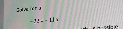 Solve for u.
-22=-11u
nossible.