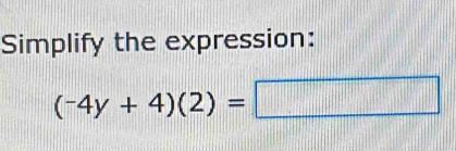 Simplify the expression:
(-4y+4)(2)=□