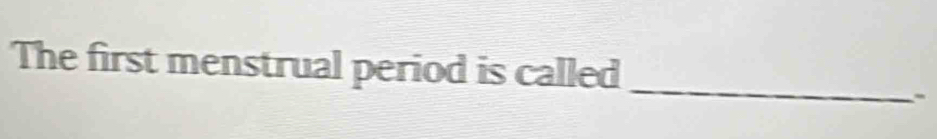 The first menstrual period is called 
_ 
.