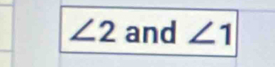 ∠ 2 and ∠ 1