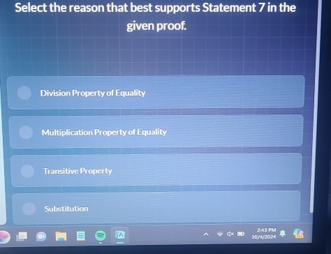 Select the reason that best supports Statement 7 in the
given proof.
Division Property of Equality
Multiplication Property of Equality
Transitive Property
Substitution
10/4/2024 2:43 PM