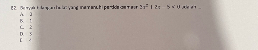 Banyak bilangan bulat yang memenuhi pertidaksamaan 3x^2+2x-5<0</tex> adalah ....
A. 0
B. 1
C. 2
D. 3
E. 4