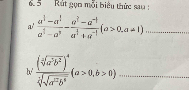 Rút gọn mỗi biểu thức sau : 
a/ frac a^(frac 7)3-a^(frac 1)3a^(frac 4)3-a^(frac 1)3-frac a^(frac 5)3-a^(-frac 1)3a^(frac 2)3+a^(-frac 1)3(a>0,a!= 1) _ 
b/ frac (sqrt[4](a^3b^2))^4sqrt[3](sqrt a^(12)b^6)(a>0,b>0) _