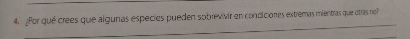 Por qué crees que algunas especies pueden sobrevivir en condiciones extremas mientras que otras no? 
_