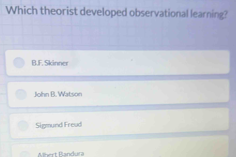 Which theorist developed observational learning?
B.F. Skinner
John B. Watson
Sigmund Freud
Albert Bandura