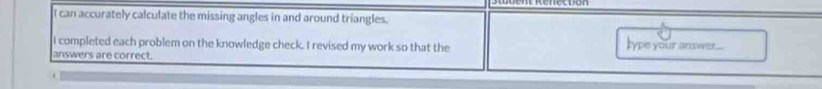 can accurately calculate the missing angles in and around triangles. 
I completed each problem on the knowledge check. I revised my work so that the 
type your answr.... 
answers are correct.