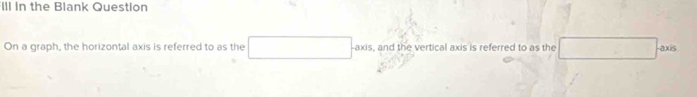 Ill in the Blank Question 
On a graph, the horizontal axis is referred to as the □ (-3,4) , and the vertical axis is referred to as the □ axis