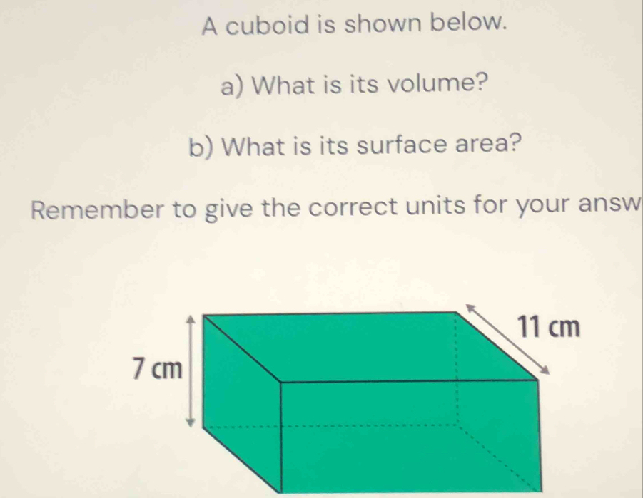 A cuboid is shown below. 
a) What is its volume? 
b) What is its surface area? 
Remember to give the correct units for your answ