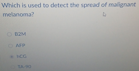 Which is used to detect the spread of malignant
melanoma?
B2M
AFP
hCG
TA- 90