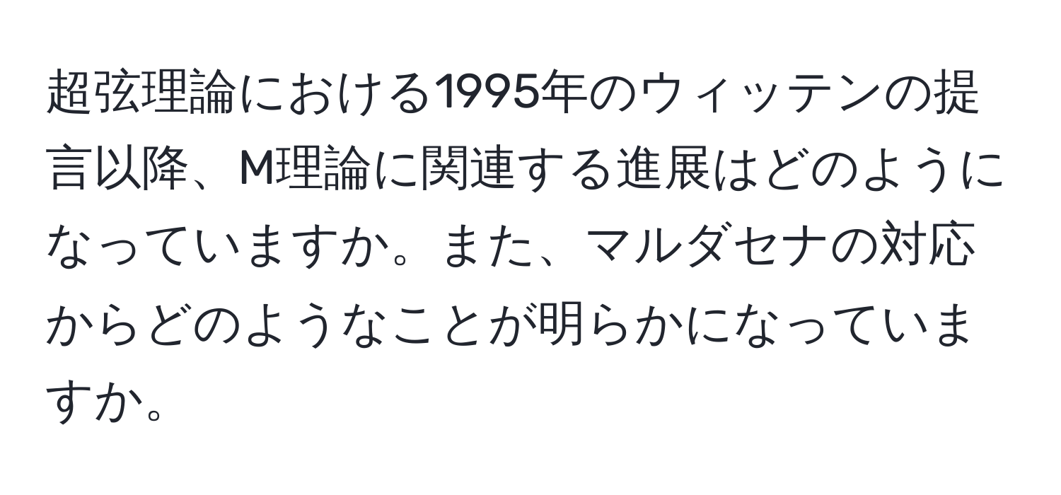 超弦理論における1995年のウィッテンの提言以降、M理論に関連する進展はどのようになっていますか。また、マルダセナの対応からどのようなことが明らかになっていますか。