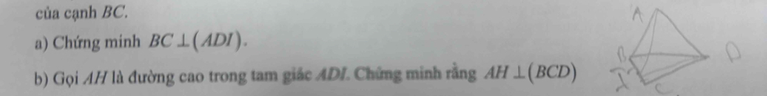 của cạnh BC. 
a) Chứng minh BC⊥ (ADI). 
b) Gọi AH là đường cao trong tam giác ADI. Chứng minh rằng AH⊥ (BCD)