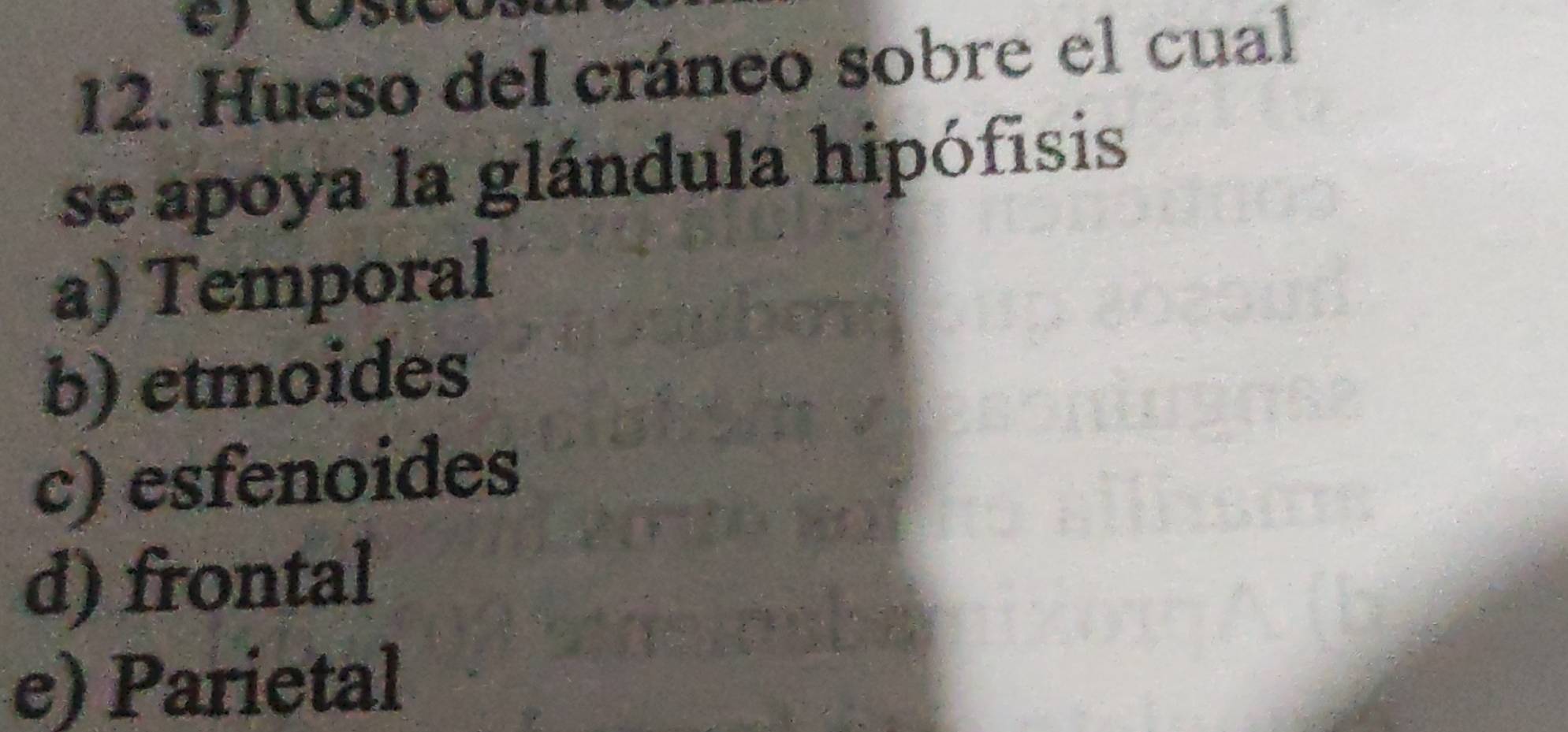 Hueso del cráneo sobre el cual
se apoya la glándula hipófisis
a) Temporal
b) etmoides
c) esfenoides
d) frontal
e) Parietal