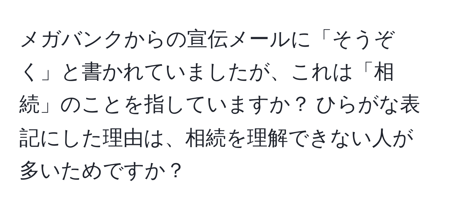 メガバンクからの宣伝メールに「そうぞく」と書かれていましたが、これは「相続」のことを指していますか？ ひらがな表記にした理由は、相続を理解できない人が多いためですか？