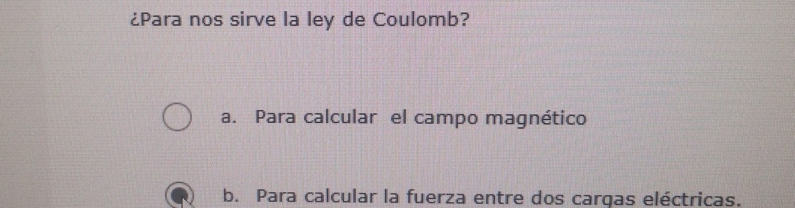 ¿Para nos sirve la ley de Coulomb?
a. Para calcular el campo magnético
b. Para calcular la fuerza entre dos carqas eléctricas.