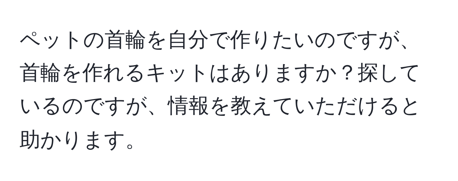 ペットの首輪を自分で作りたいのですが、首輪を作れるキットはありますか？探しているのですが、情報を教えていただけると助かります。