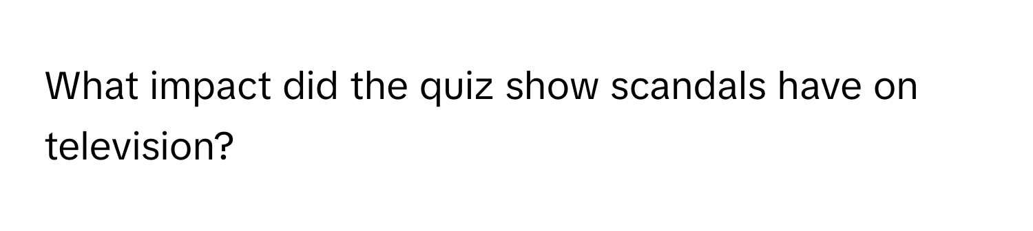 What impact did the quiz show scandals have on television?