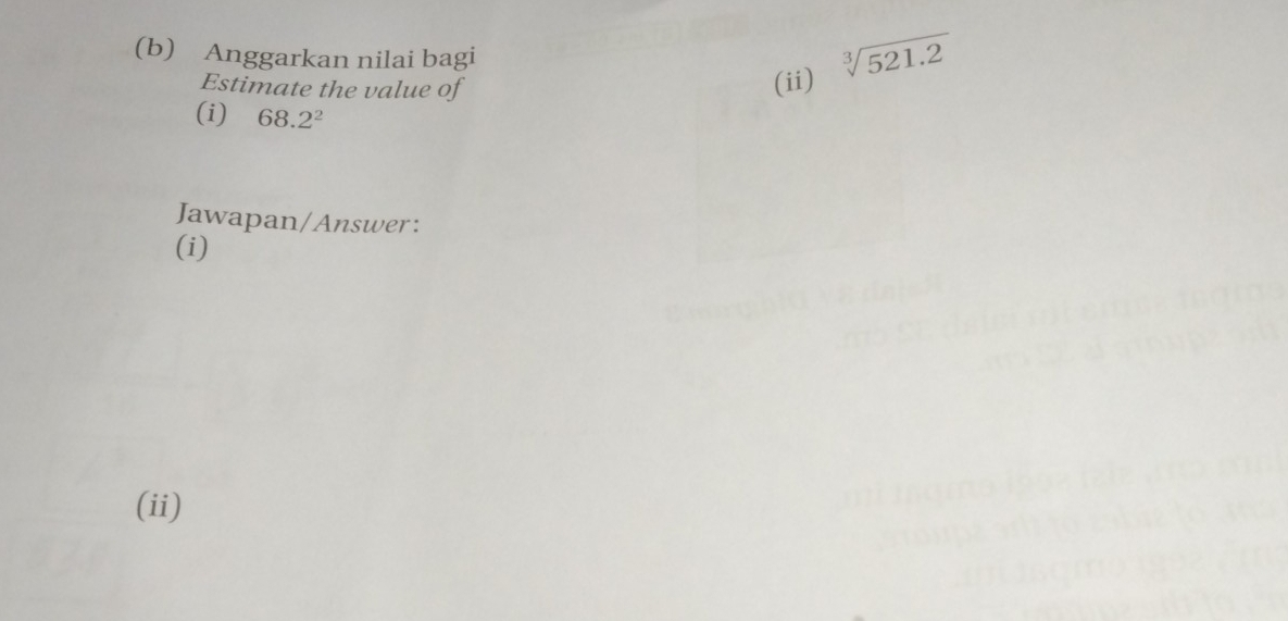 Anggarkan nilai bagi 
Estimate the value of 
(ii) sqrt[3](521.2)
(i) 68.2^2
Jawapan/Answer: 
(i) 
(ii)