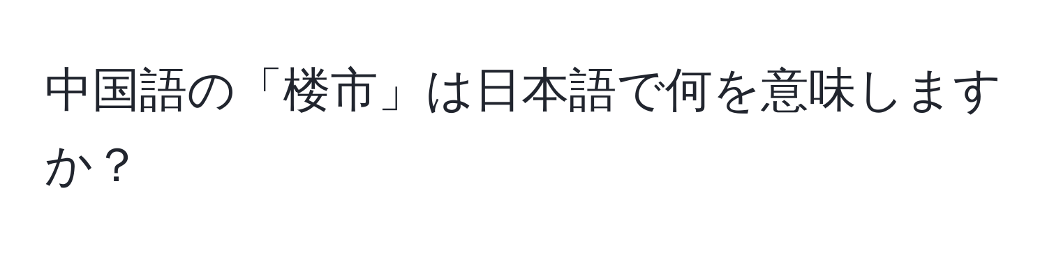 中国語の「楼市」は日本語で何を意味しますか？