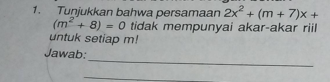 Tunjukkan bahwa persamaan 2x^2+(m+7)x+
(m^2+8)=0 tidak mempunyai akar-akar riil 
untuk setiap m! 
_ 
Jawab: 
_