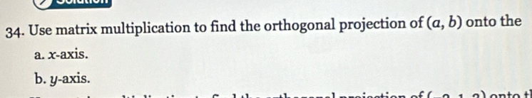 Use matrix multiplication to find the orthogonal projection of (a,b) onto the 
a. x-axis. 
b. y-axis.
