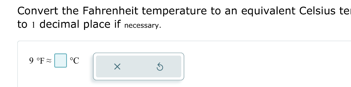 Convert the Fahrenheit temperature to an equivalent Celsius te 
to 1 decimal place if necessary.
9°Fapprox □°C
×