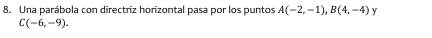 Una parábola con directriz horizontal pasa por los puntos A(-2,-1), B(4,-4) y
C(-6,-9).