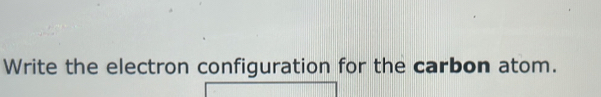 Write the electron configuration for the carbon atom.