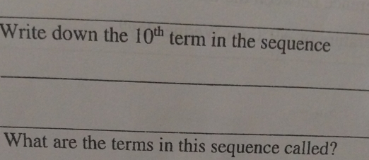 Write down the 10^(th) term in the sequence 
_ 
_ 
What are the terms in this sequence called?