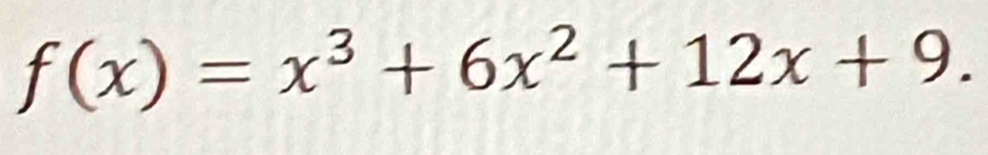 f(x)=x^3+6x^2+12x+9.