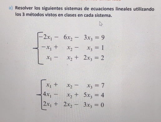 Resolver los siguientes sistemas de ecuaciones lineales utilizando
los 3 métodos vistos en clases en cada sistema.
beginarrayl -2x_1-6x_2-3x_3=9 -x_1+x_2-x_3=1 x_1-x_2+2x_3=2endarray.
beginarrayl x_1+x_2-x_3=7 4x_1-x_2+5x_3=4 2x_1+2x_2-3x_3=0endarray.