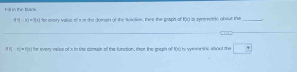 Fill in the blank.
iff(-x)=f(x) for every value of x in the domain of the function, then the graph of f(x) is symmetric about the_ 
If f(-x)=f(x) for every value of x in the domain of the function, then the graph of f(x) is symmetric about the □