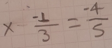 x- (-1)/3 = (-4)/5 