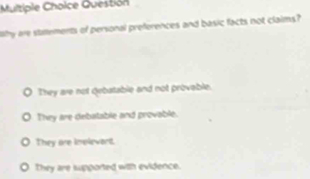 Questión
hy are staements of personal preferences and basic facts not claims?
They are not debatable and not provable.
They are debatable and provable.
They are inplevant.
They are supported with evidence.