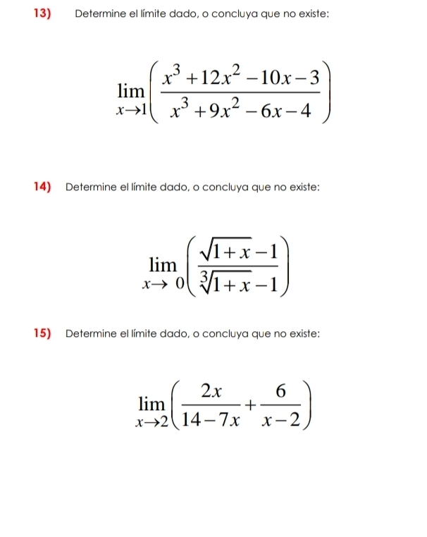 Determine el límite dado, o concluya que no existe:
limlimits _xto 1( (x^3+12x^2-10x-3)/x^3+9x^2-6x-4 )
14) Determine el límite dado, o concluya que no existe:
limlimits _xto 0( (sqrt(1+x)-1)/sqrt[3](1+x)-1 )
15) Determine el límite dado, o concluya que no existe:
limlimits _xto 2( 2x/14-7x + 6/x-2 )