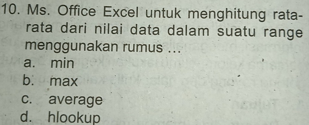 Ms. Office Excel untuk menghitung rata-
rata dari nilai data dalam suatu range
menggunakan rumus ...
a. min
b. max
c. average
d. hlookup