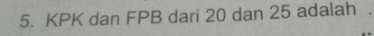 KPK dan FPB dari 20 dan 25 adalah .