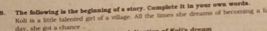 The following is the beginning of a story. Complete it in your own words. 
Koli is a little talented girl of a village. All the times she dreams of becoming a fa 
day, she got a chance .. Kol ü s dream