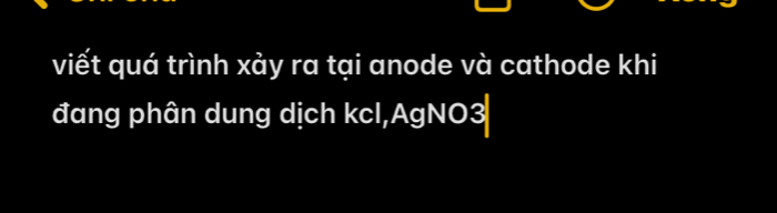 viết quá trình xảy ra tại anode và cathode khi 
đang phân dung dịch kcl,AgNO3