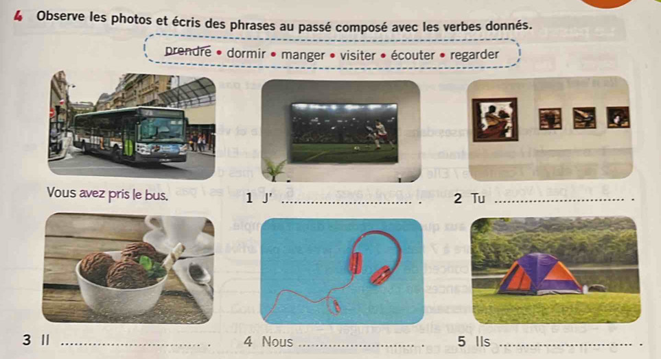 Observe les photos et écris des phrases au passé composé avec les verbes donnés. 
prendre * dormir • manger • visiter • écouter • regarder 
Vous avez pris le bus. 1 J' _. 2 Tu_ 
3 Ⅱ _4 Nous _5 Ils_