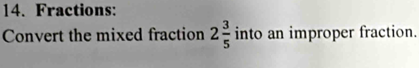 Fractions: 
Convert the mixed fraction 2 3/5  into an improper fraction.