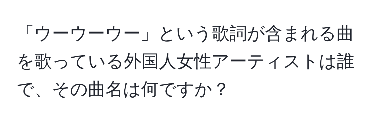 「ウーウーウー」という歌詞が含まれる曲を歌っている外国人女性アーティストは誰で、その曲名は何ですか？