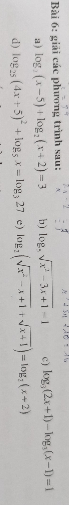 giải các phương trình sau: 
a) log _2(x-5)+log _2(x+2)=3 b) log _5sqrt(x^2-3x+1)=1
c) log _3(2x+1)-log _3(x-1)=1
d) log _25(4x+5)^2+log _5x=log _327 e) log _2(sqrt(x^2-x+1)+sqrt(x+1))=log _2(x+2)