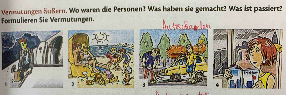 Vermutungen äußern. Wo waren die Personen? Was haben sie gemacht? Was ist passiert? 
Formulieren Sie Vermutungen. 
ander 
3