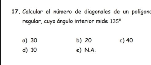 Calcular el número de diagonales de un polígono
regular, cuyo ángulo interior mide 135°
a) 30 b) 20 c) 40
d) 10 e) N.A.