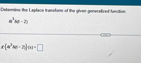 Determine the Laplace transform of the given generalized function.
4t^3delta (t-2)
x 4t^3delta (t-2) (s)=□