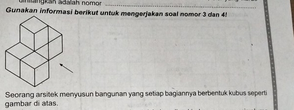 unängkán adalah nomor 
Gunakan informasi berikut untuk mengerjakan soal nomor 3 dan 4! 
Seorang arsitek menyusun bangunan yang setiap bagiannya berbentuk kubus seperti 
gambar di atas.